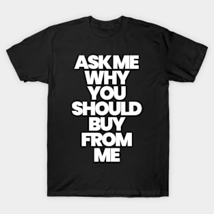 ASK ME WHY YOU SHOULD BUY FROM ME (W) T-Shirt